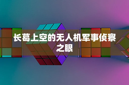 长葛上空的无人机军事侦察之眼