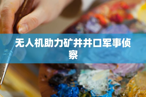 无人机助力矿井井口军事侦察