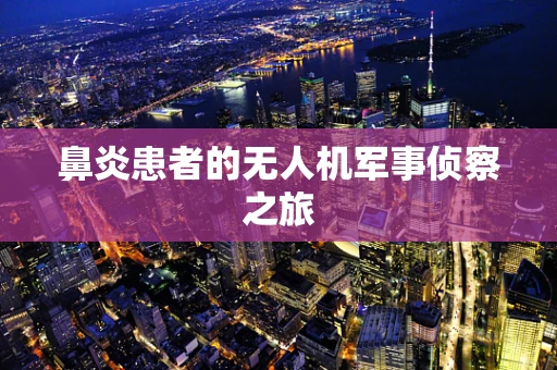 鼻炎患者的无人机军事侦察之旅