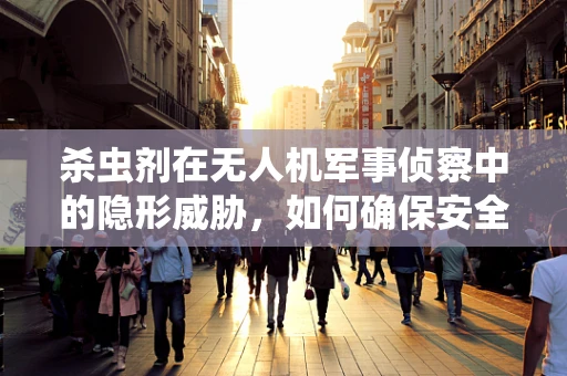 杀虫剂在无人机军事侦察中的隐形威胁，如何确保安全无虞？