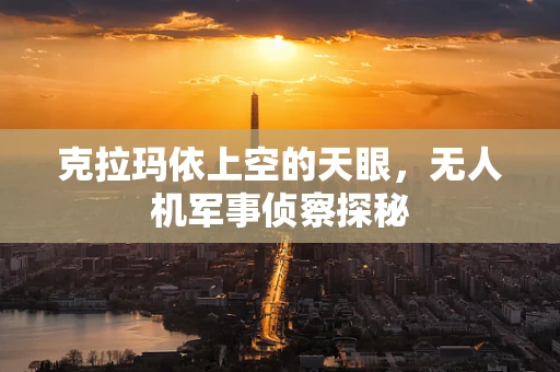 克拉玛依上空的天眼，无人机军事侦察探秘