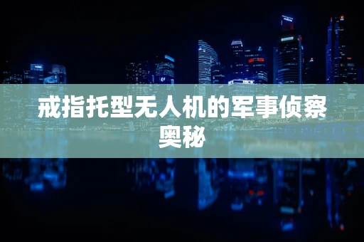 戒指托型无人机的军事侦察奥秘