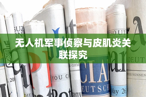 无人机军事侦察与皮肌炎关联探究