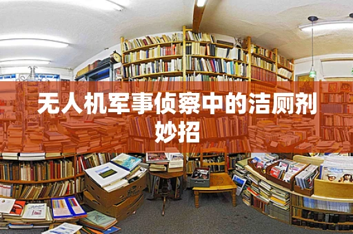 无人机军事侦察中的洁厕剂妙招