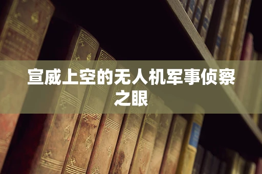 宣威上空的无人机军事侦察之眼
