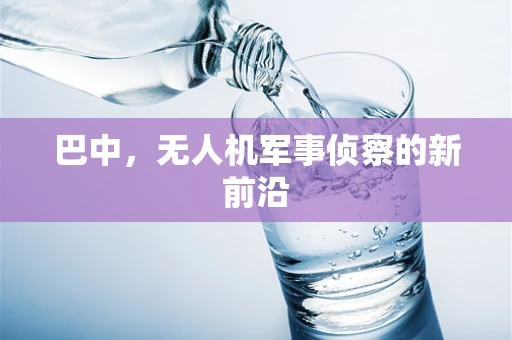 巴中，无人机军事侦察的新前沿