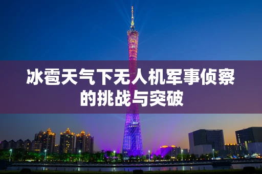 冰雹天气下无人机军事侦察的挑战与突破