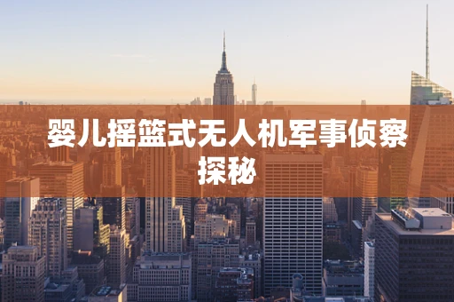 婴儿摇篮式无人机军事侦察探秘