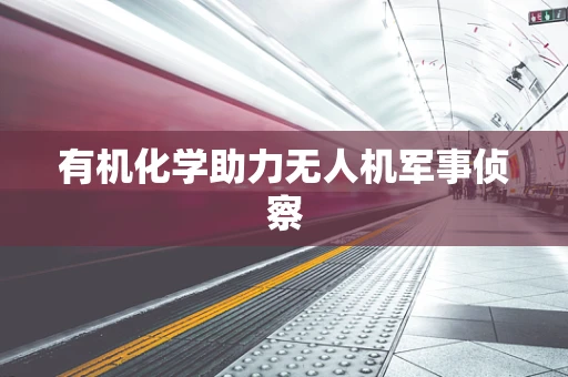 有机化学助力无人机军事侦察