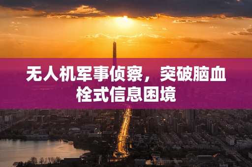 无人机军事侦察，突破脑血栓式信息困境