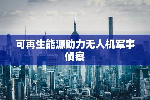 可再生能源助力无人机军事侦察
