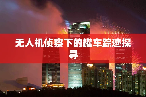 无人机侦察下的罐车踪迹探寻