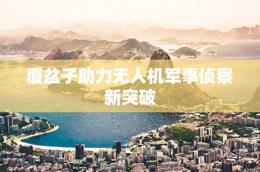 覆盆子助力无人机军事侦察新突破
