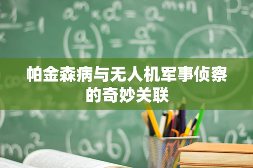 帕金森病与无人机军事侦察的奇妙关联