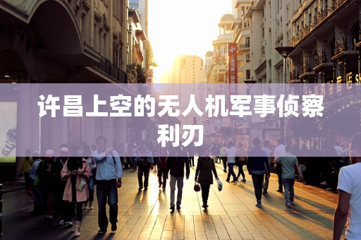 许昌上空的无人机军事侦察利刃