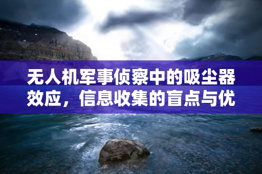 无人机军事侦察中的吸尘器效应，信息收集的盲点与优化策略