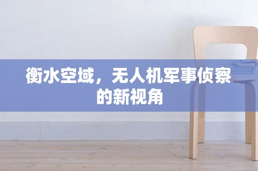 衡水空域，无人机军事侦察的新视角