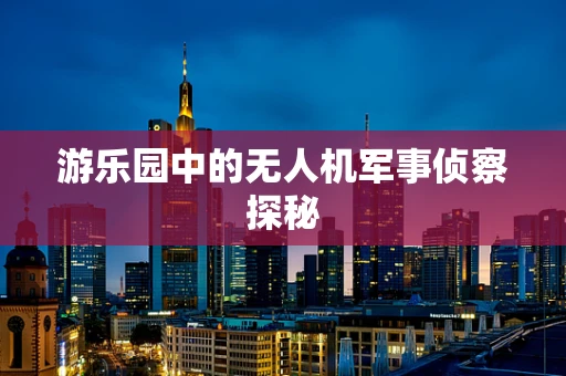 游乐园中的无人机军事侦察探秘