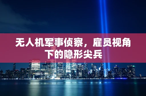 无人机军事侦察，雇员视角下的隐形尖兵
