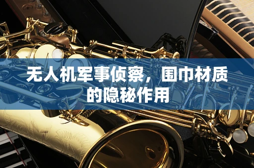 无人机军事侦察，围巾材质的隐秘作用