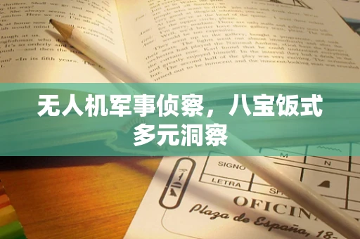 无人机军事侦察，八宝饭式多元洞察