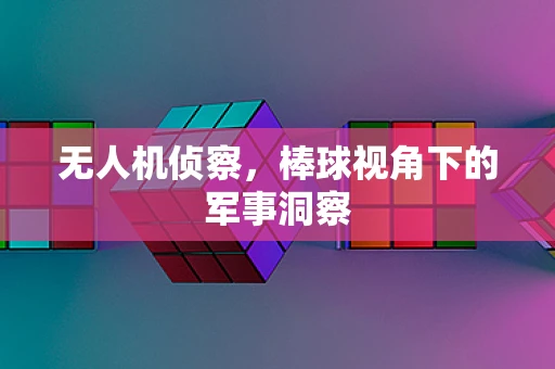 无人机侦察，棒球视角下的军事洞察