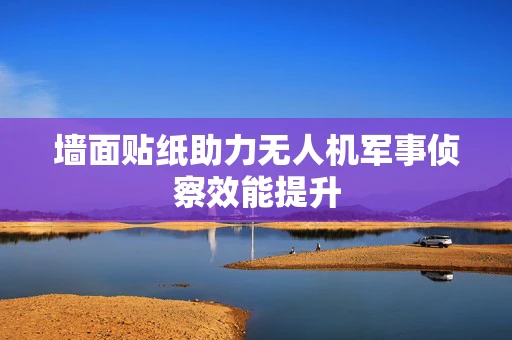 墙面贴纸助力无人机军事侦察效能提升