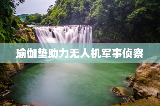 瑜伽垫助力无人机军事侦察