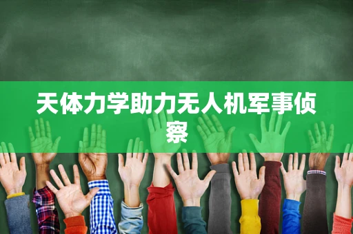 天体力学助力无人机军事侦察