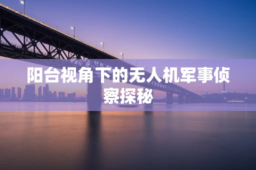 阳台视角下的无人机军事侦察探秘