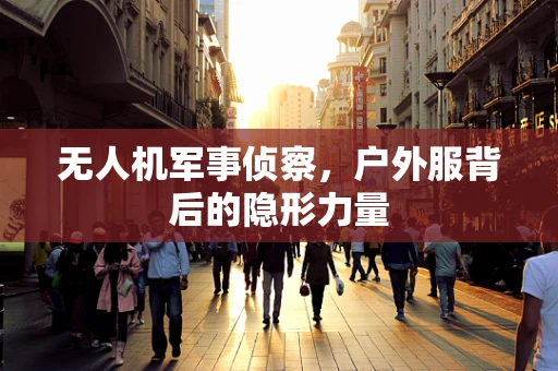无人机军事侦察，户外服背后的隐形力量
