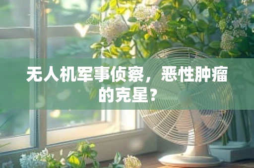 无人机军事侦察，恶性肿瘤的克星？