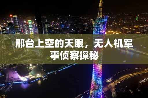邢台上空的天眼，无人机军事侦察探秘