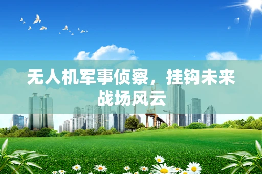 无人机军事侦察，挂钩未来战场风云