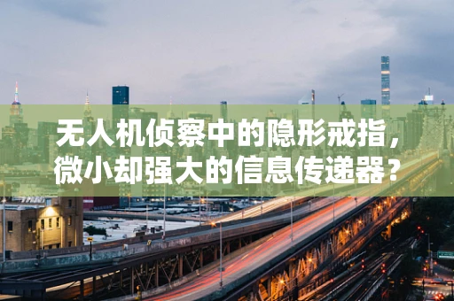 无人机侦察中的隐形戒指，微小却强大的信息传递器？