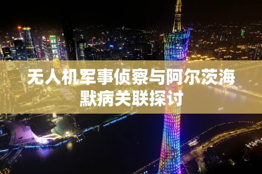 无人机军事侦察与阿尔茨海默病关联探讨
