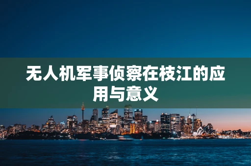 无人机军事侦察在枝江的应用与意义