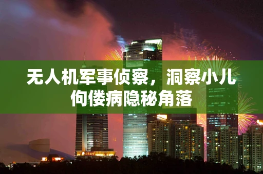 无人机军事侦察，洞察小儿佝偻病隐秘角落