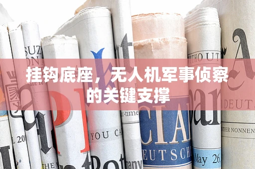 挂钩底座，无人机军事侦察的关键支撑
