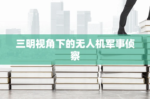 三明视角下的无人机军事侦察