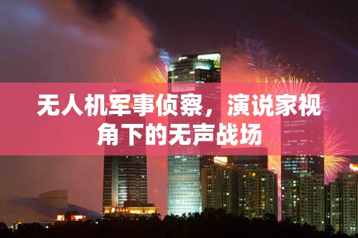 无人机军事侦察，演说家视角下的无声战场