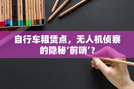 自行车租赁点，无人机侦察的隐秘‘前哨’？