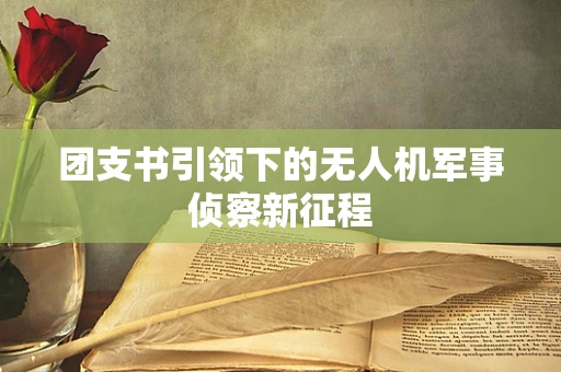 团支书引领下的无人机军事侦察新征程