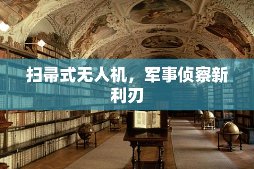 扫帚式无人机，军事侦察新利刃