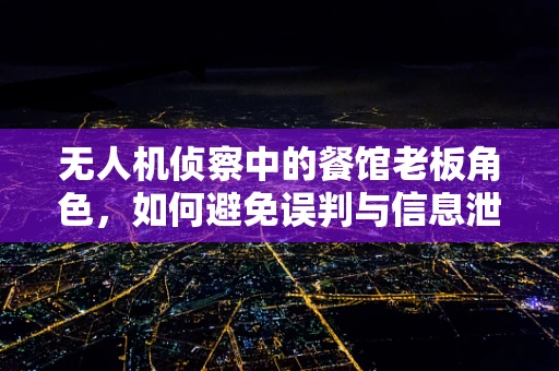 无人机侦察中的餐馆老板角色，如何避免误判与信息泄露？