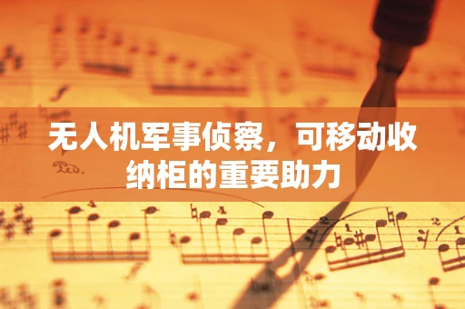 无人机军事侦察，可移动收纳柜的重要助力