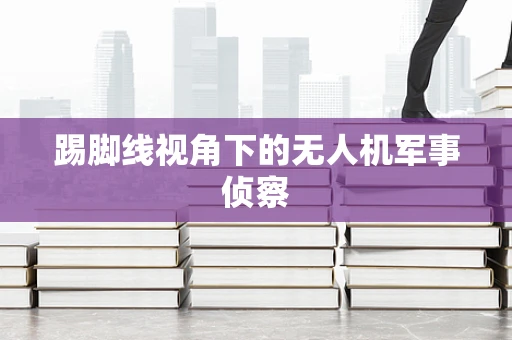 踢脚线视角下的无人机军事侦察