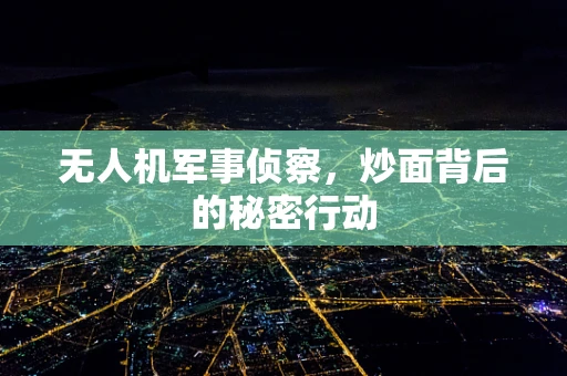 无人机军事侦察，炒面背后的秘密行动