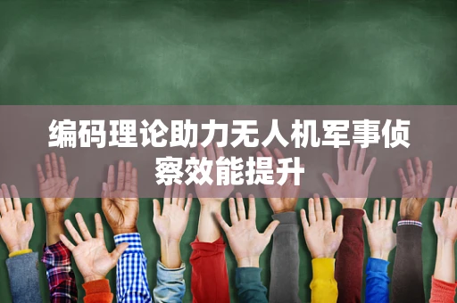 编码理论助力无人机军事侦察效能提升