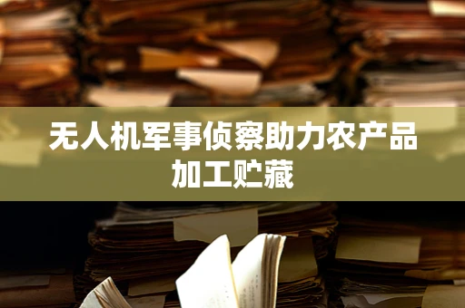 无人机军事侦察助力农产品加工贮藏